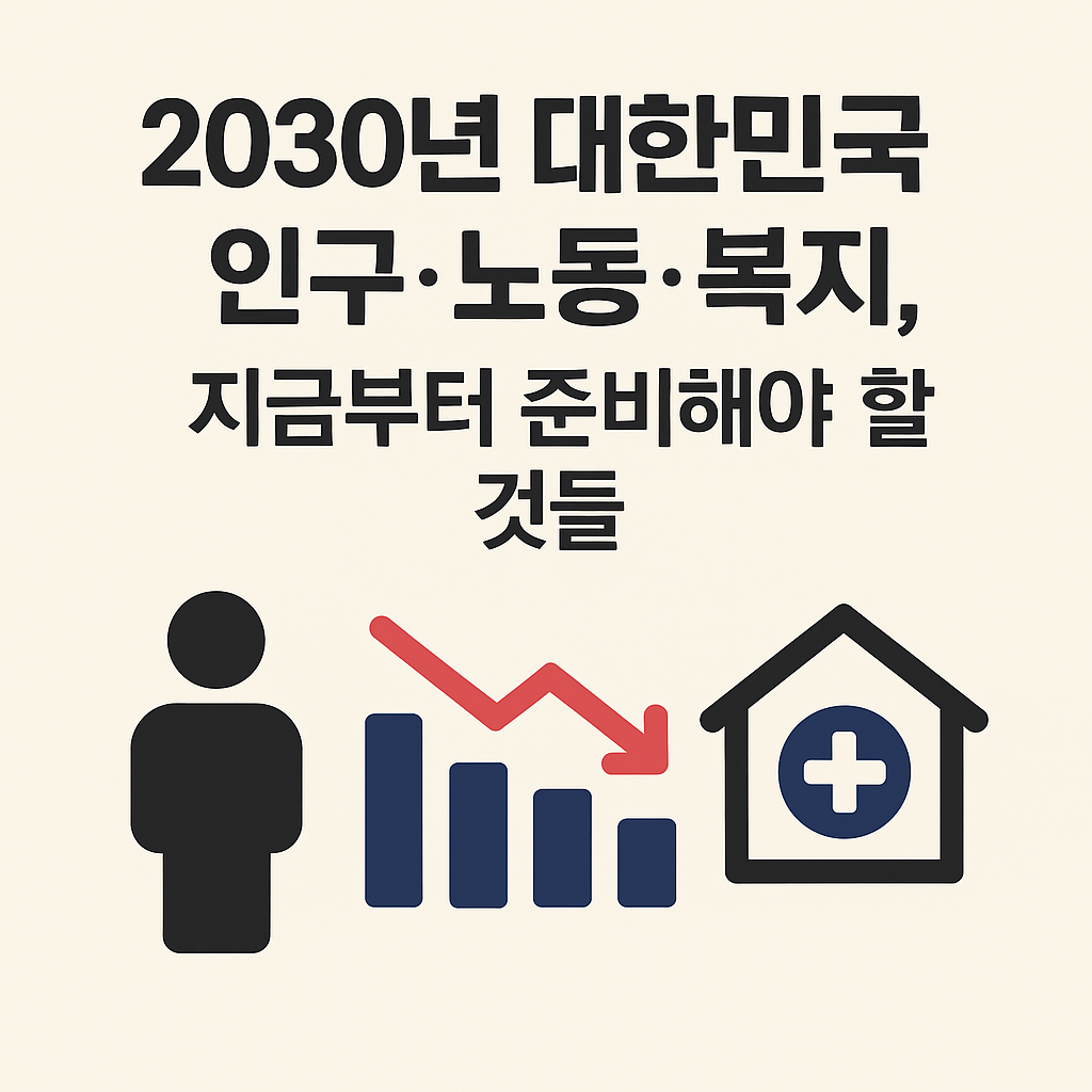 2030대한민국,인구감소,고령화,노동시장,복지대비,저출산,미래사회,연금,돌봄,사회안정망
2030년 대한민국 &mdash; 인구&middot;노동&middot;복지, 지금부터 준비해야 할 것들