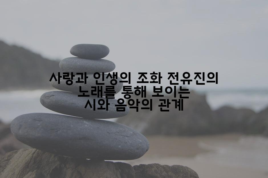 사랑과 인생의 조화 전유진의 노래를 통해 보이는 시와 음악의 관계