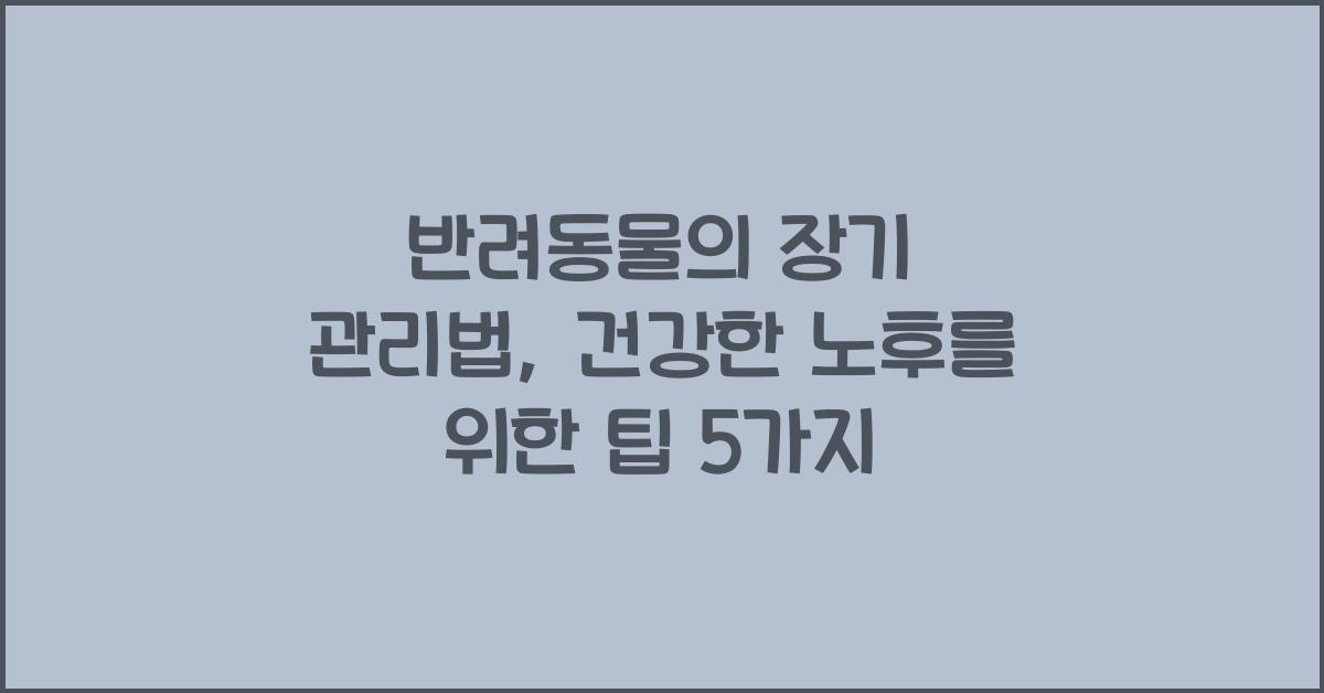 반려동물의 장기 관리법: 강아지와 고양이를 위한 건강한 노후 관리