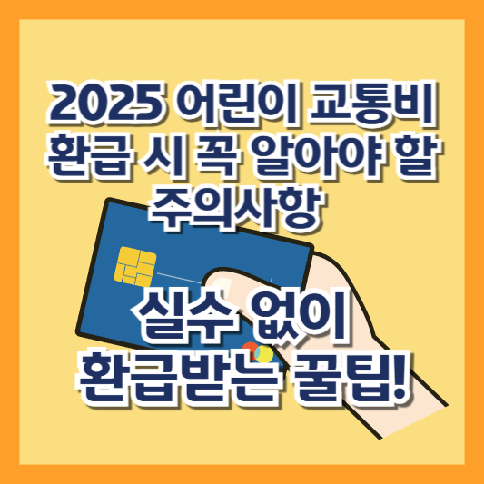2025 어린이 교통비 환급 시 꼭 알아야 할 주의사항 – 실수 없이 환급받는 꿀팁!