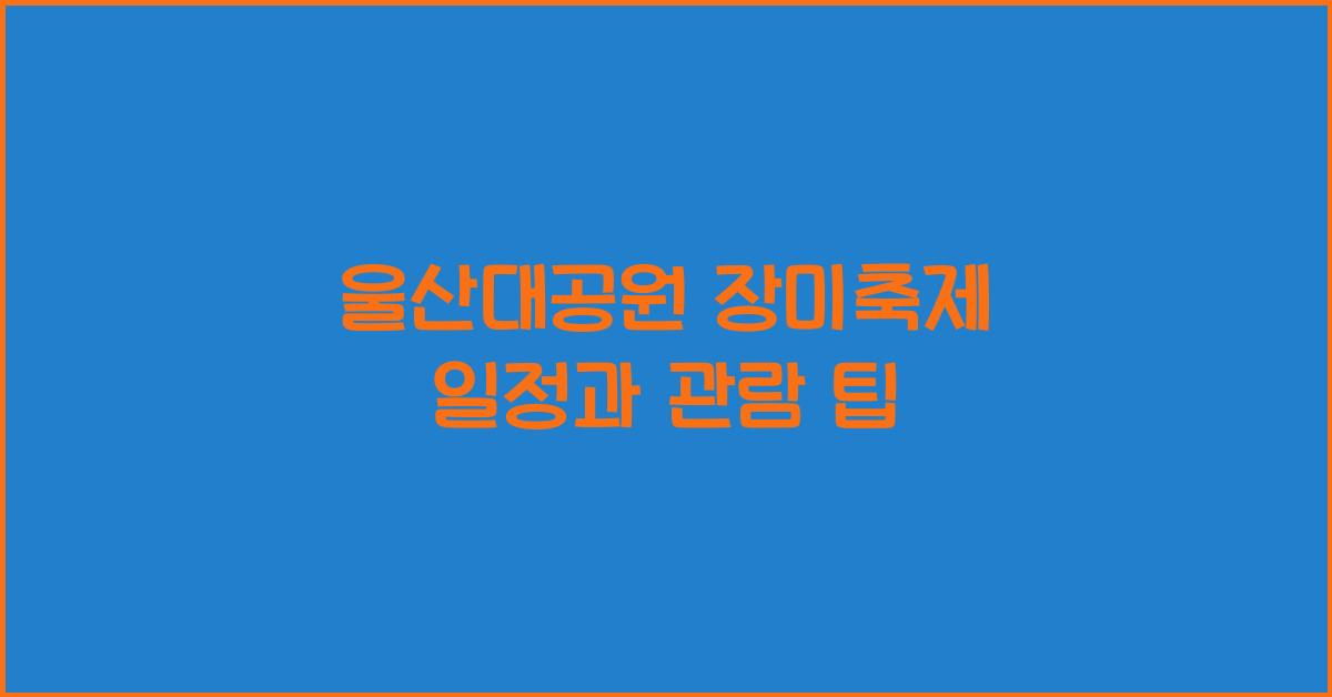 울산대공원 장미축제 일정과 관람 팁