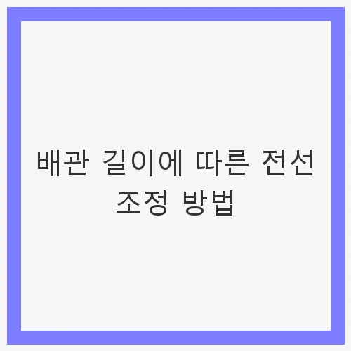 배관 길이에 따른 전선 조정 방법