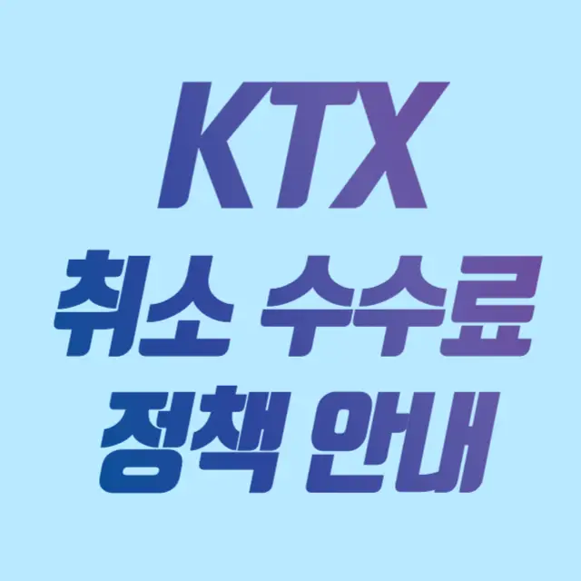 ktx 취소 수수료 정책 안내