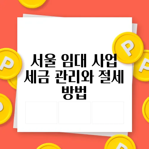 서울 임대 사업 세금 관리와 절세 방법