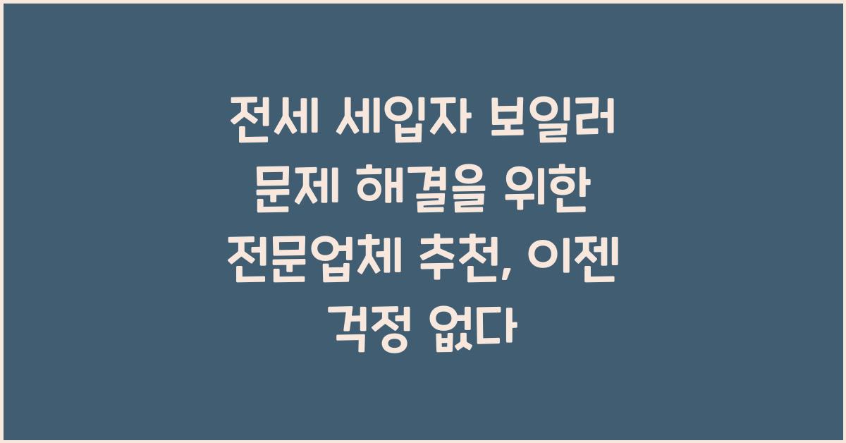 전세 세입자 보일러 문제 해결을 위한 전문업체 추천