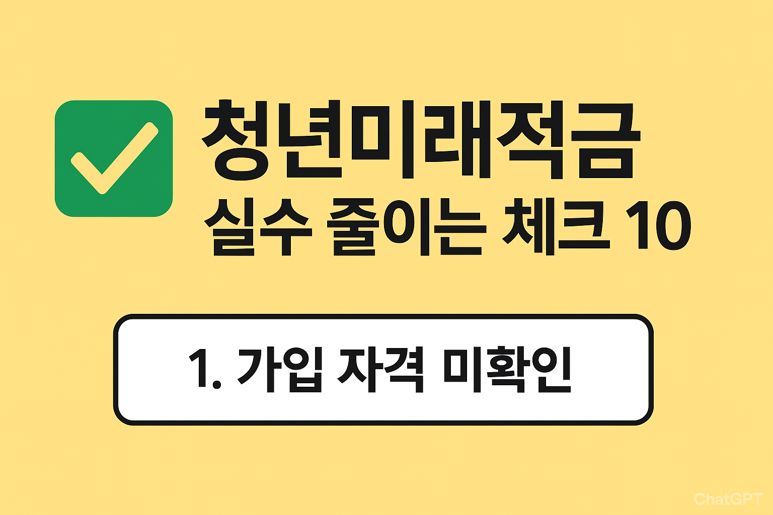 "Youth Future Savings — 10 essential checks to avoid mistakes, green checkmark icon on yellow background"
"청년미래적금, 실수 줄이는 체크 10, 노란 배경에 초록 체크 아이콘"