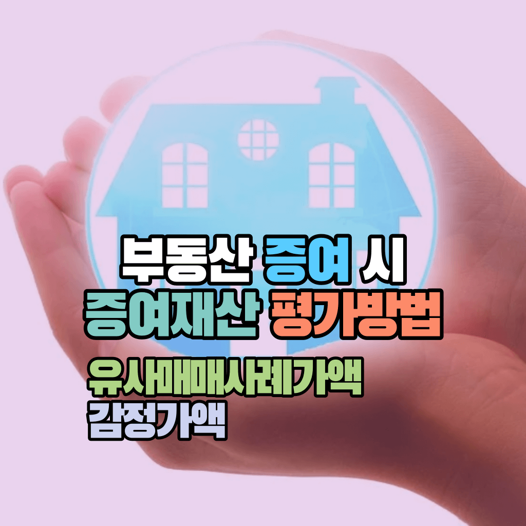 부동산 증여 시 증여재산 평가방법: 유사매매사례가액, 감정가액