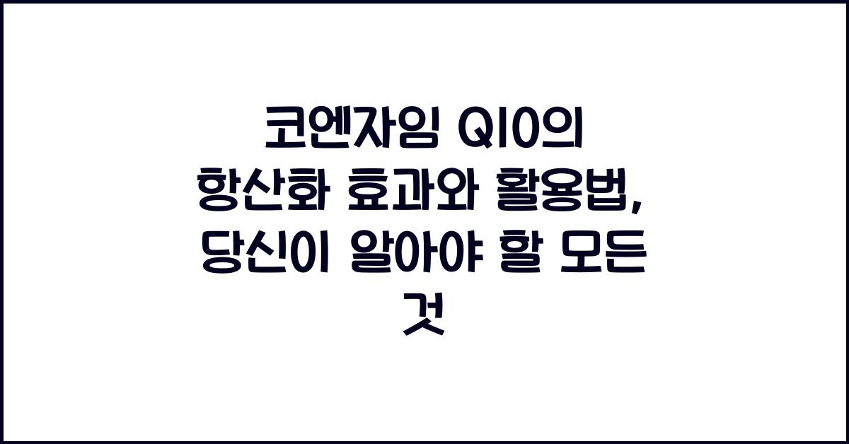 코엔자임 Q10의 항산화 효과와 활용법