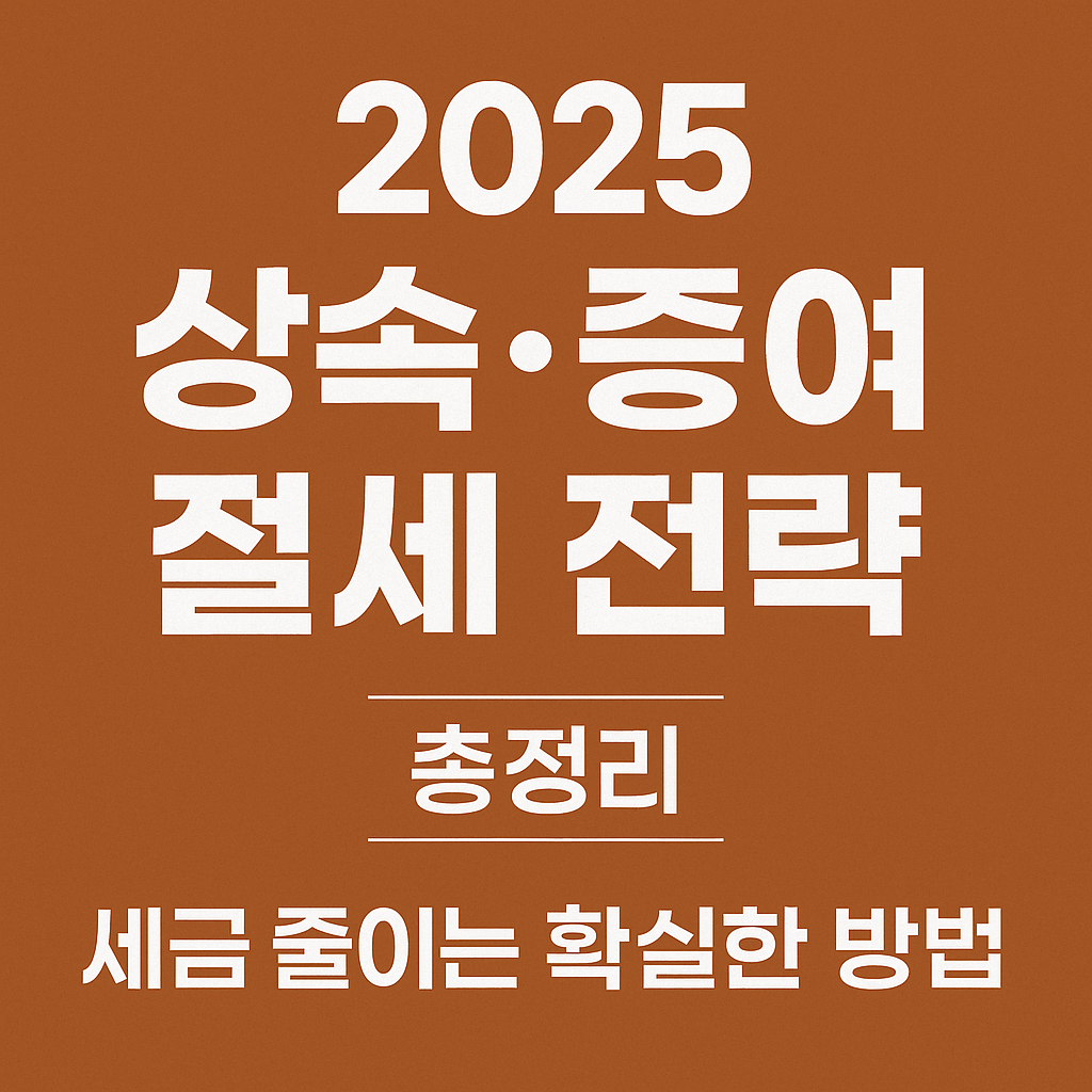 2025 상속·증여 절세 전략 총정리! 세금 줄이는 확실한 방법