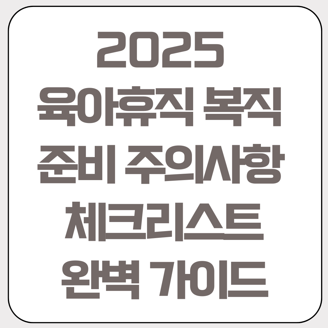 2025-육아휴직-복직-준비-주의사항-체크리스트-완벽-가이드