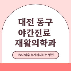 대전 동구 야간진료 늦게까지 진료 하는 재활의학과 병원 (18시 이후 지금 진료 중인 병원