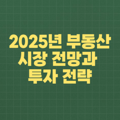 2025년 부동산 시장 전망과 투자 전략