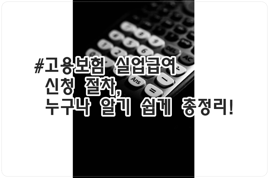 고용보험 실업급여 신청 절차 누구나 알기 쉽게 총정리!