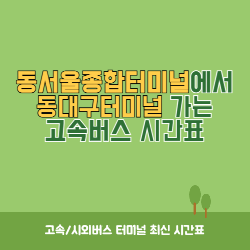동서울종합터미널에서 동대구터미널 가는 고속버스 시간표 최신정보