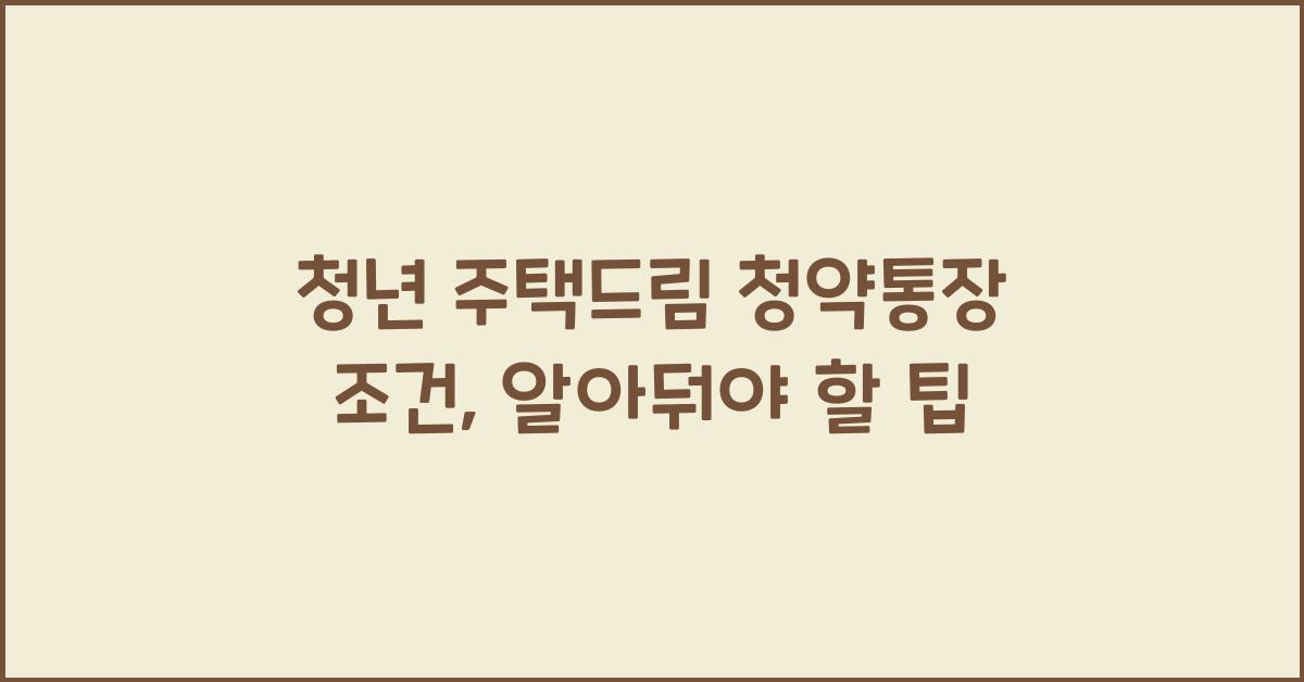 청년 주택드림 청약통장 조건