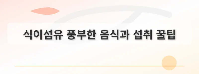 식이섬유 풍부한 음식과 섭취 꿀팁