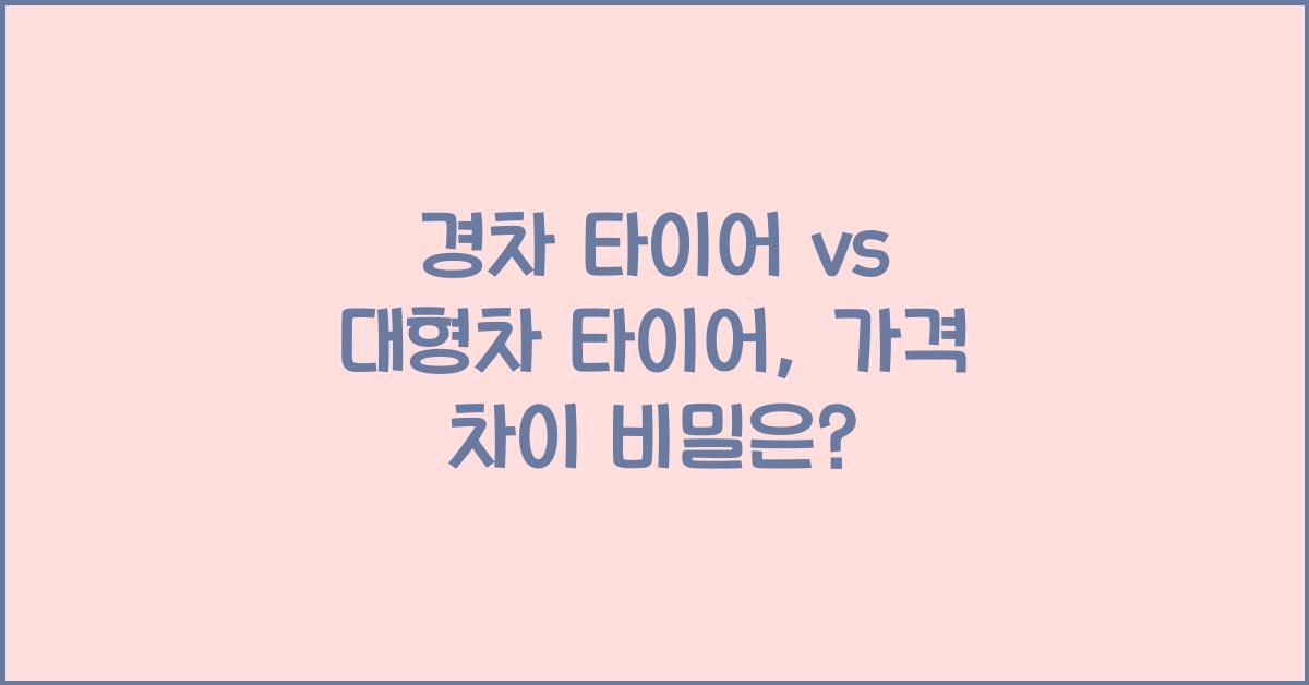 경차 타이어 vs 대형차 타이어, 가격 차이 왜 클까?
