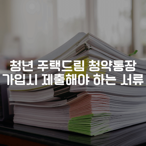 청년 주택드림 청약통장 가입시 제출해야 하는 서류