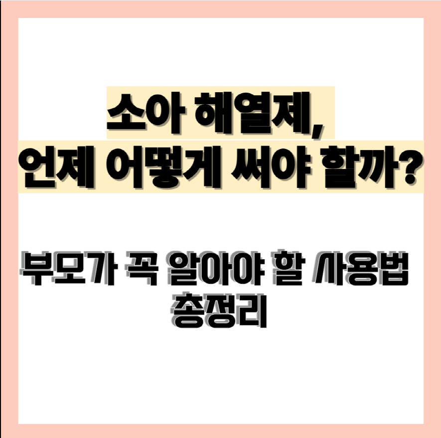 소아 해열제, 언제 어떻게 써야 할까? 부모가 꼭 알아야 할 사용법 총정리