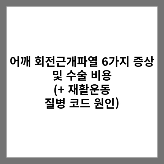 어깨 회전근개파열 6가지 증상 및 수술 비용 (+ 재활운동 질병 코드 원인)