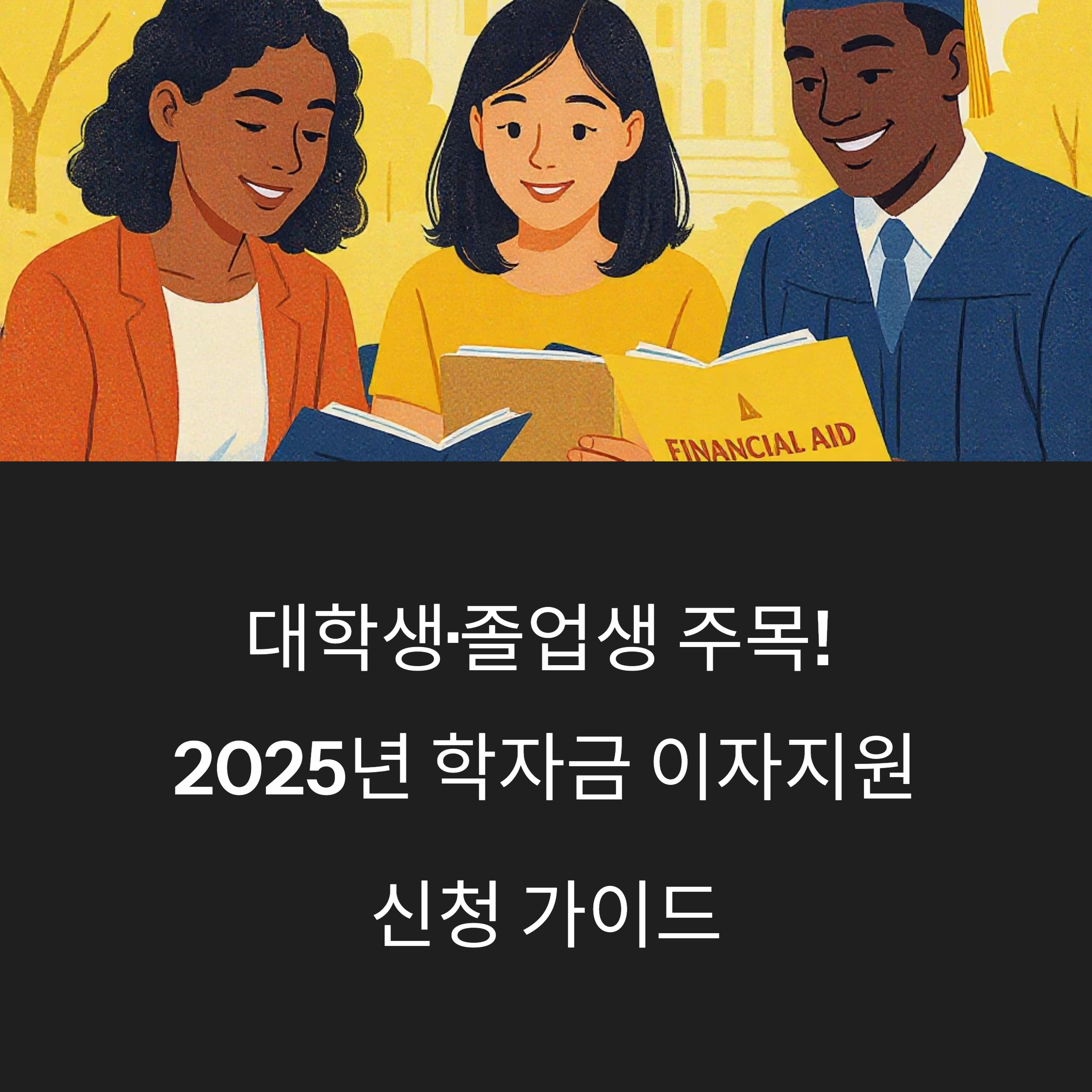 다양한 인종의 대학생과 졸업생이 'FINANCIAL AID' 책자를 함께 보며 웃고 있는 일러스트 이미지와 함께 ‘2025년 학자금 이자지원 신청 가이드’라는 문구가 있는 안내 이미지