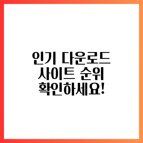 인기 다운로드 사이트 순위 확인하세요!