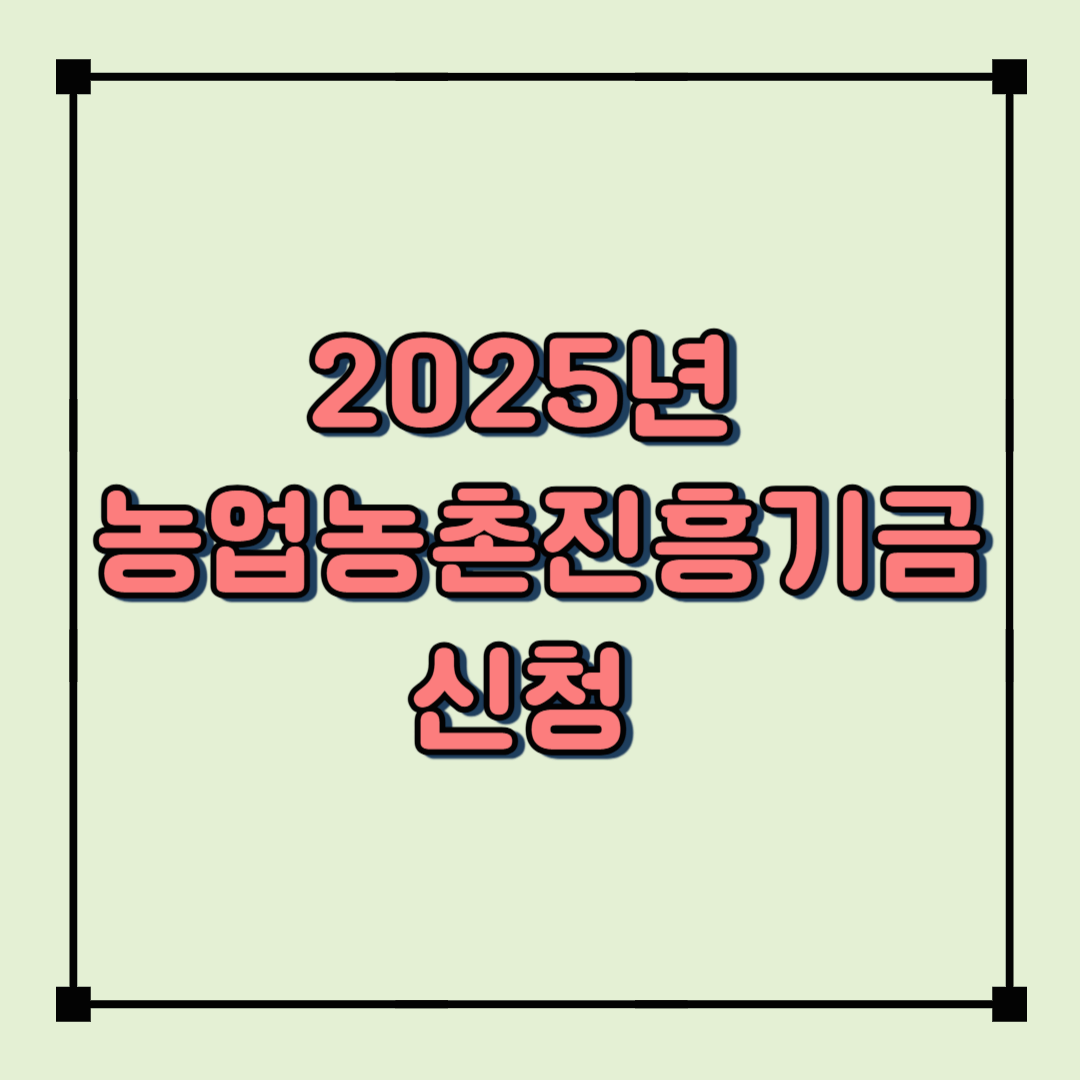 2025년 농업농촌진흥기금 신청 방법 & 조건 총정리(농민 필독!)