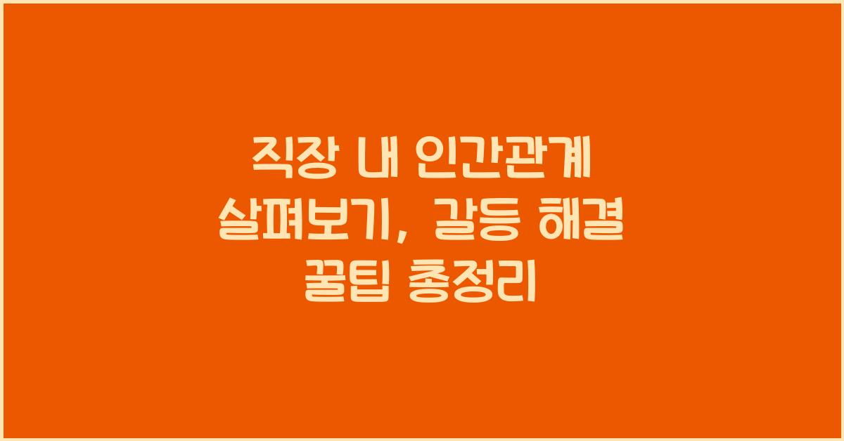 직장 내 인간관계 살펴보기: 갈등 해결 꿀팁