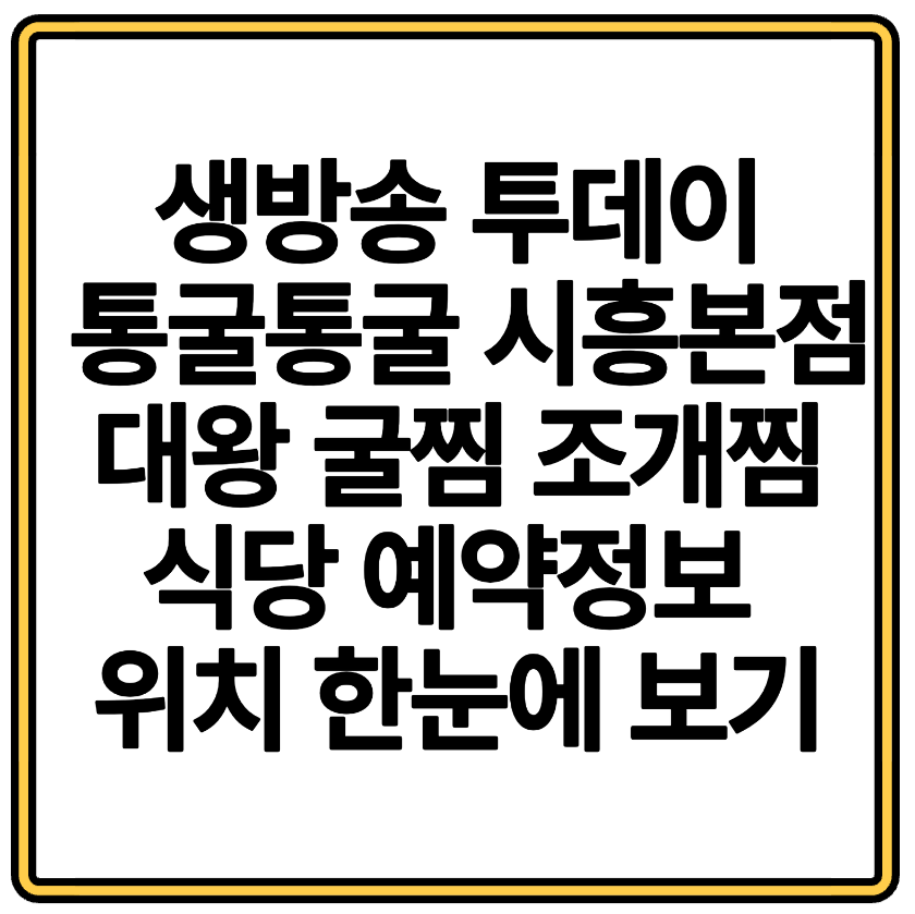 생방송 투데이 통굴통굴 시흥본점 대왕 굴찜 조개찜 식당 예약정보 위치 한눈에 보기