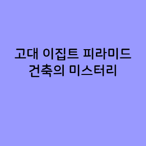 고대 이집트 피라미드 건축의 미스터리