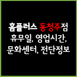 홈플러스 동청주점 휴무일, 영업시간, 전단, 할인이벤트, 주차, 층별안내, 문화센터 총 정리