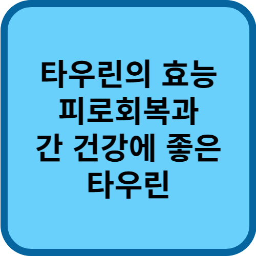 [타우린 효능 부작용] 피로회복과 간 건강에 좋은 타우린
