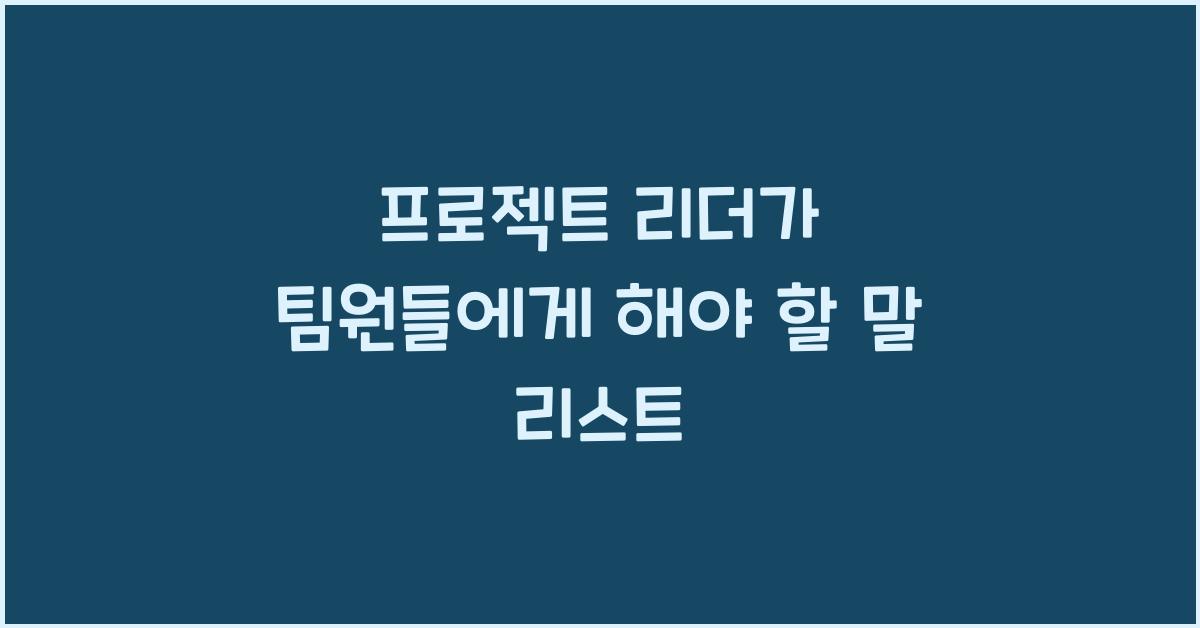 프로젝트 리더가 팀원들에게 해야 할 말