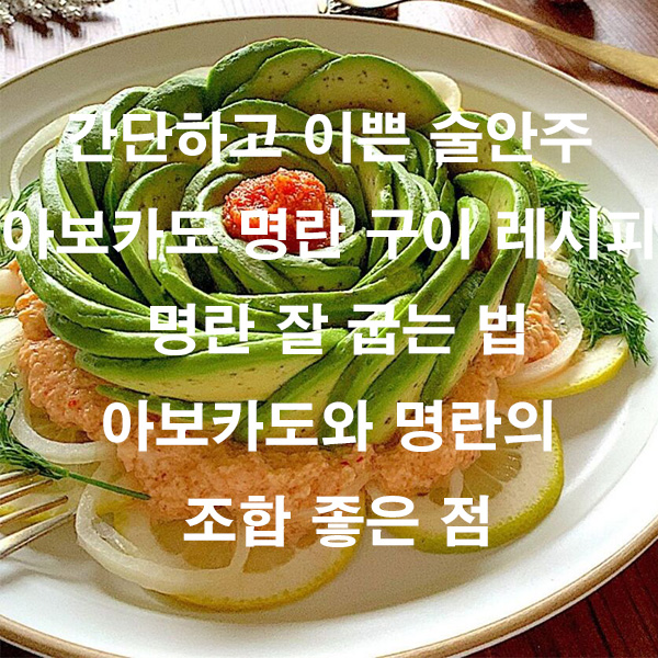 간단하고 이쁜 술안주 아보카도 명란 구이 레시피 아보카도와 명란의 조합 좋은 점