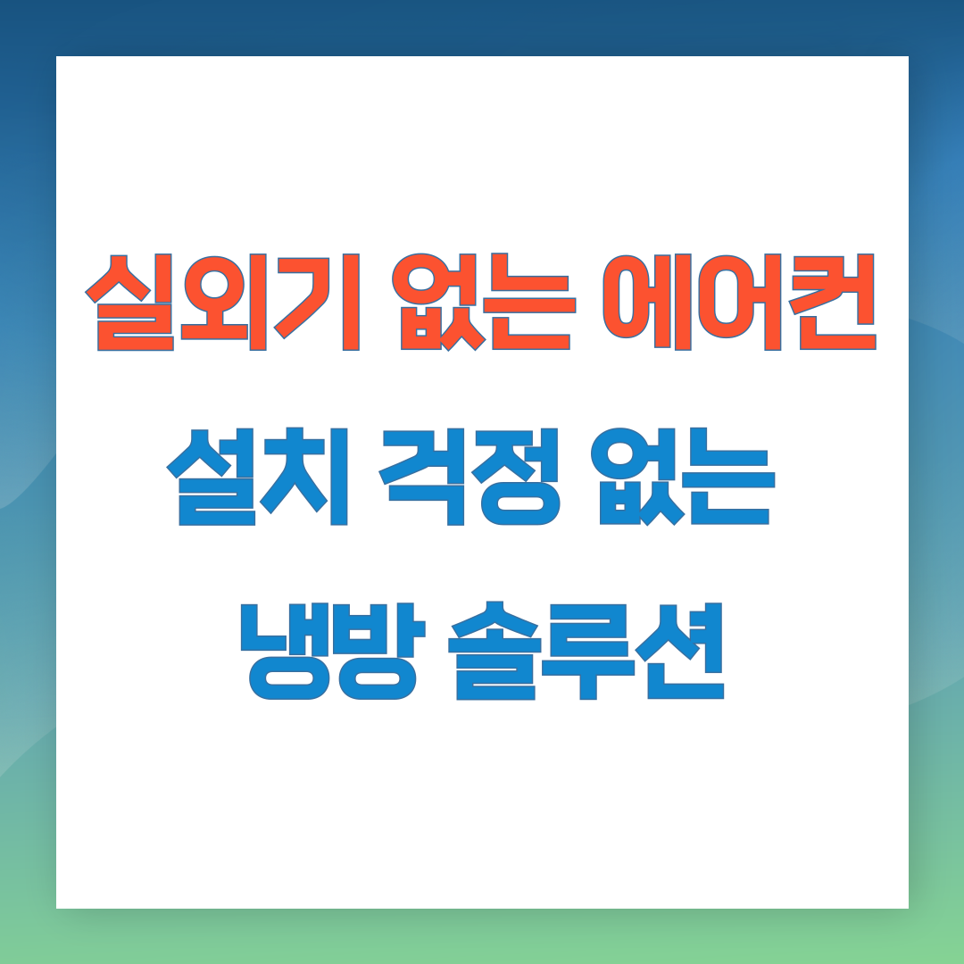실외기 없는 에어컨, 설치 걱정 없는 냉방 솔루션