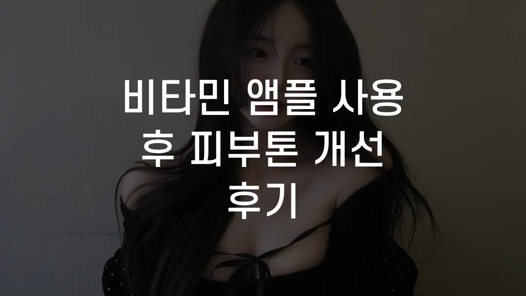 비타민 앰플 사용 후 피부톤 개선 후기