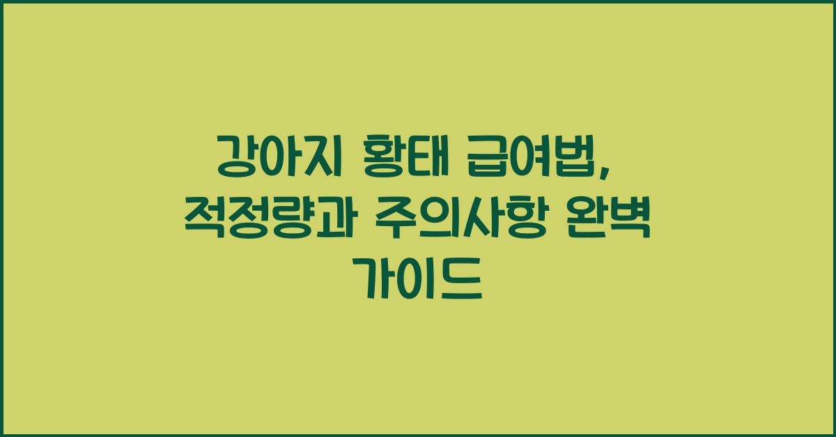 강아지 황태 급여법: 적정량과 주의사항