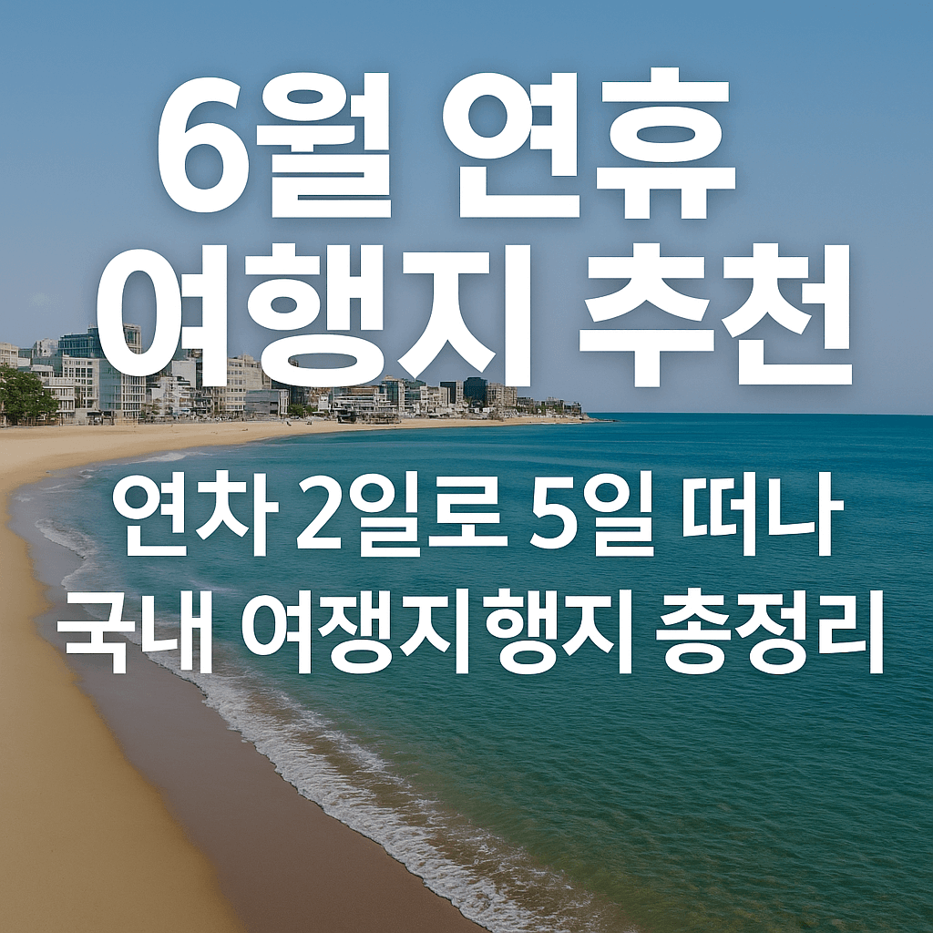 6월 연휴 여행지 추천 – 연차 2일로 5일 떠나는 국내 여행지 총정리