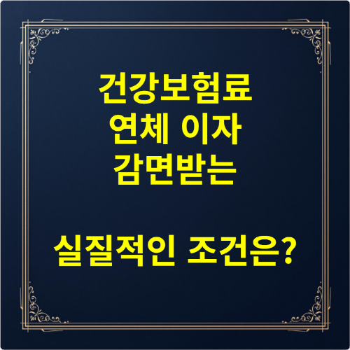 건강보험료 연체 이자 감면받는 실질적인 조건은?