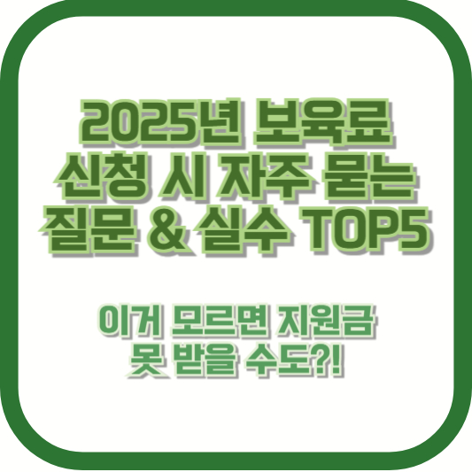 2025년 보육료 신청 시 자주 묻는 질문 & 실수 TOP5 ❘ 이거 모르면 지원금 못 받을 수도?!
