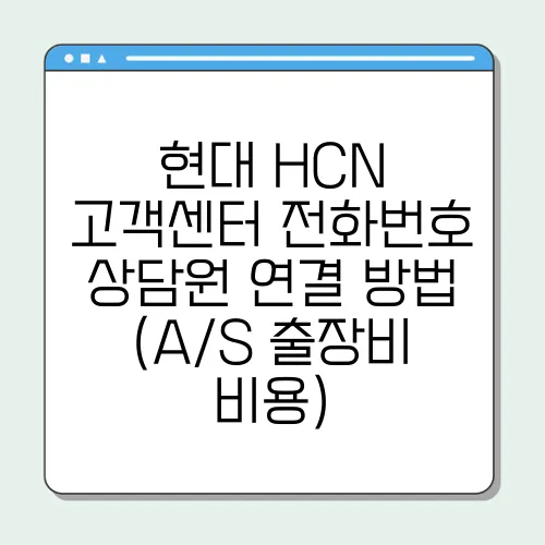 현대 HCN 고객센터 전화번호 상담원 연결 방법 (A/S 출장비 비용)