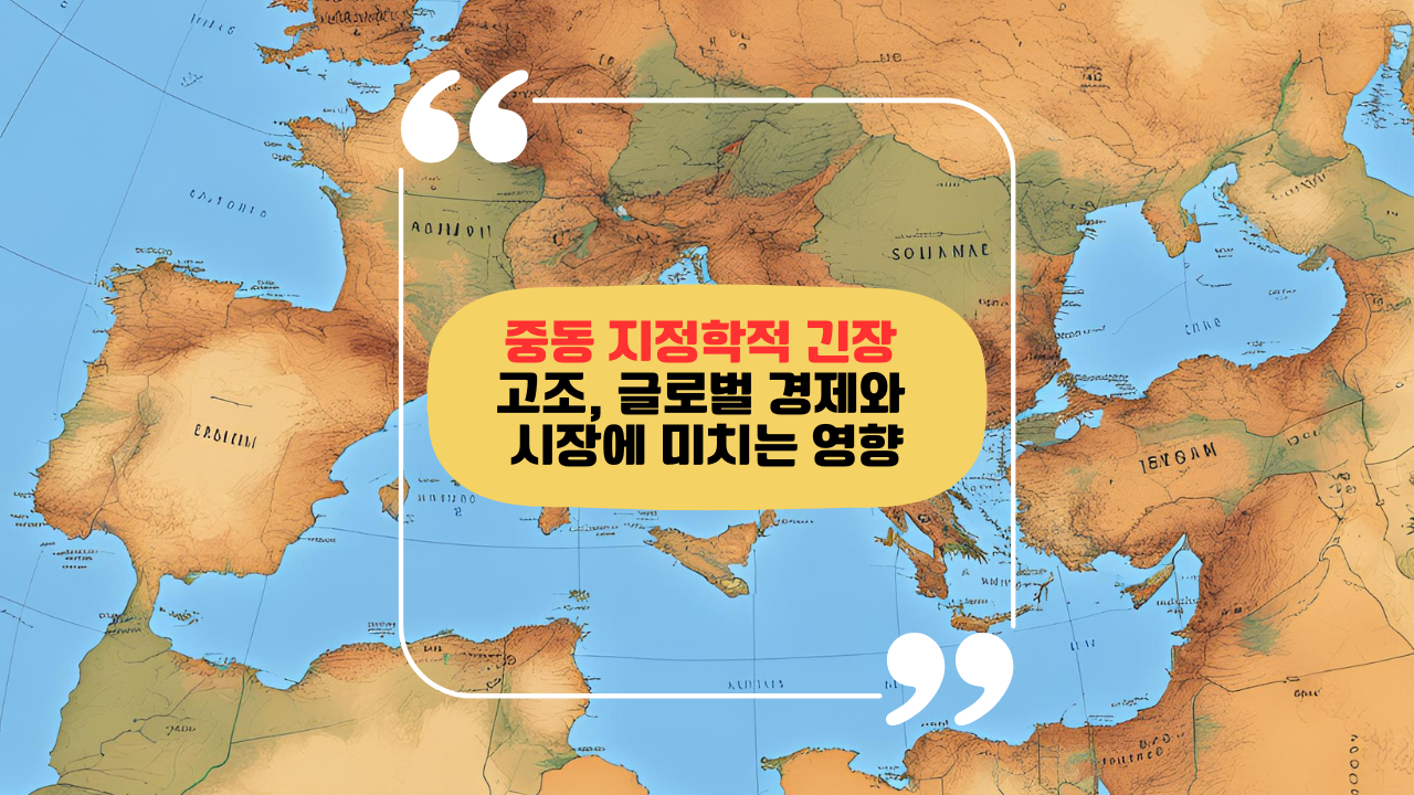 중동 지정학적 긴장 고조, 글로벌 경제와 시장에 미치는 영향, 지도설명