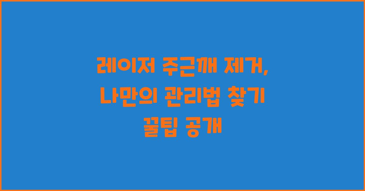 레이저 주근깨 제거, 나만의 관리법 찾기