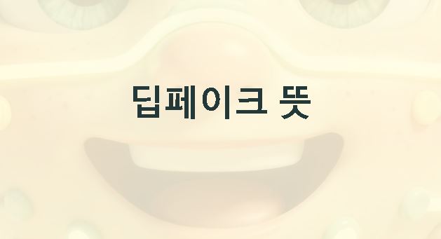 딥페이크 뜻 악용사례 예방