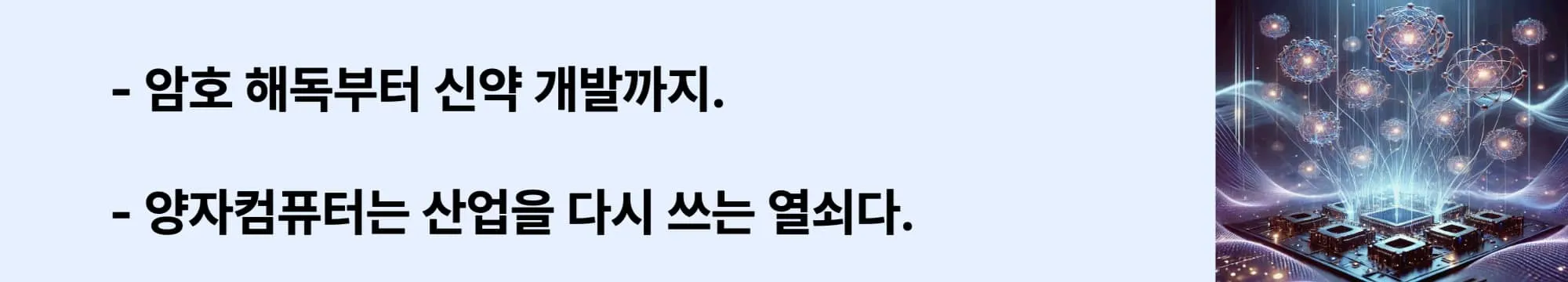 &ldquo;암호 해독부터 신약 개발까지.", "양자컴퓨터는 산업을 다시 쓰는 열쇠다.&rdquo; 라는 문구와 함께 양자 칩 위에 떠 있는 다수의 입자들이 연결된 미래형 양자컴퓨터 시각화 이미지.