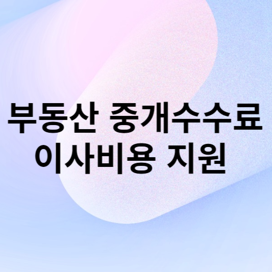 부동산 중개수수료 및 이사비용 지원