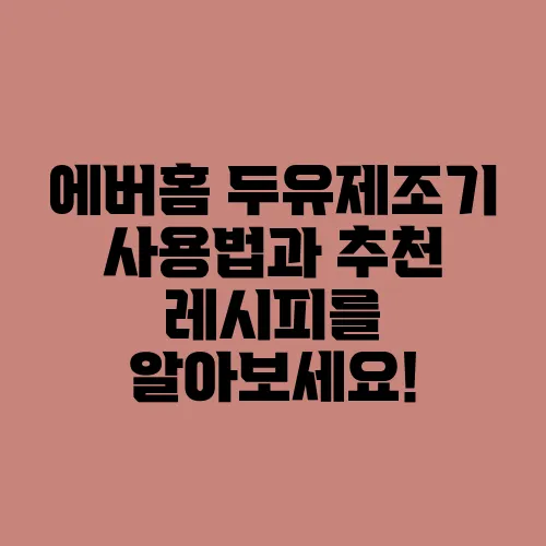 에버홈 두유제조기 사용법과 추천 레시피를 알아보세요!