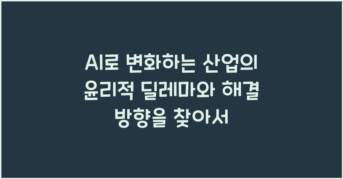 AI로 변화하는 산업의 윤리적 딜레마와 해결 방향