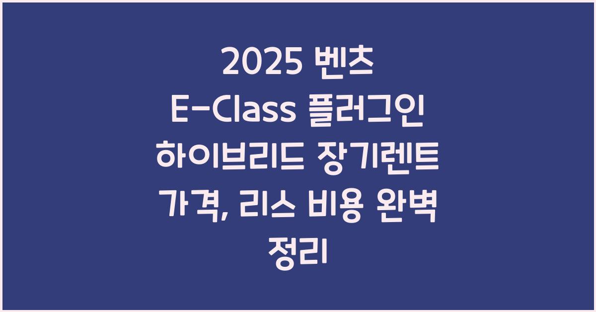 2025 벤츠 E-Class 플러그인 하이브리드 장기렌트 가격, 리스 비용 총정리