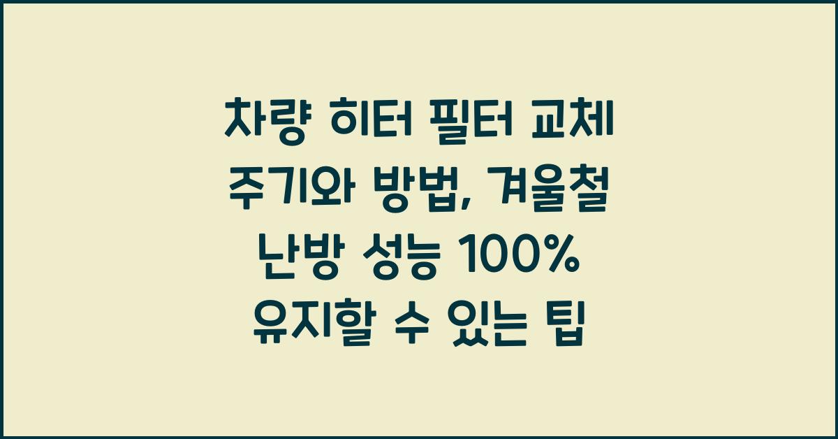 차량 히터 필터 교체 주기와 방법, 겨울철 난방 성능 100% 유지